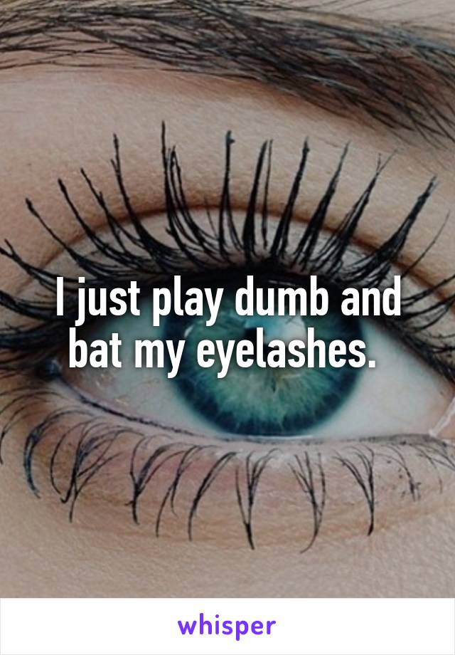 I just play dumb and bat my eyelashes. 