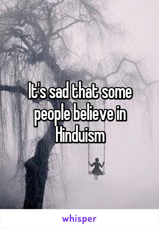 It's sad that some people believe in Hinduism