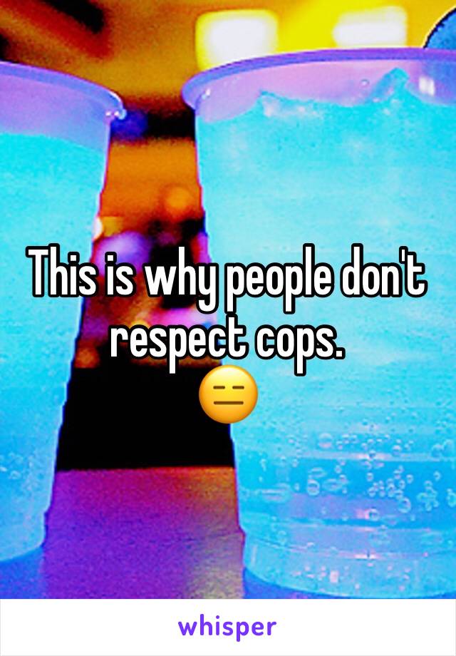 This is why people don't respect cops.
😑 