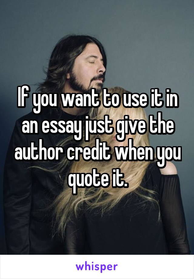 If you want to use it in an essay just give the author credit when you quote it.