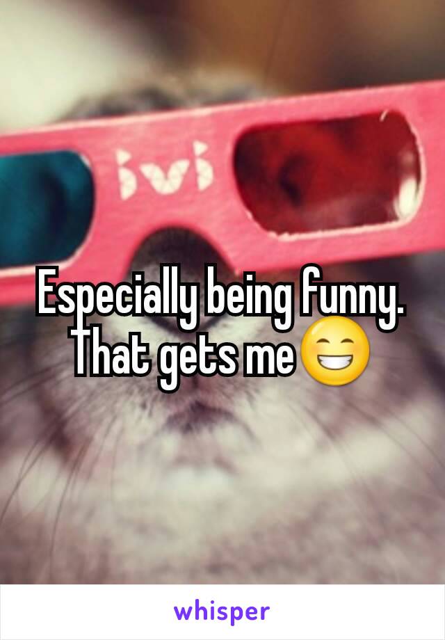 Especially being funny. That gets me😁