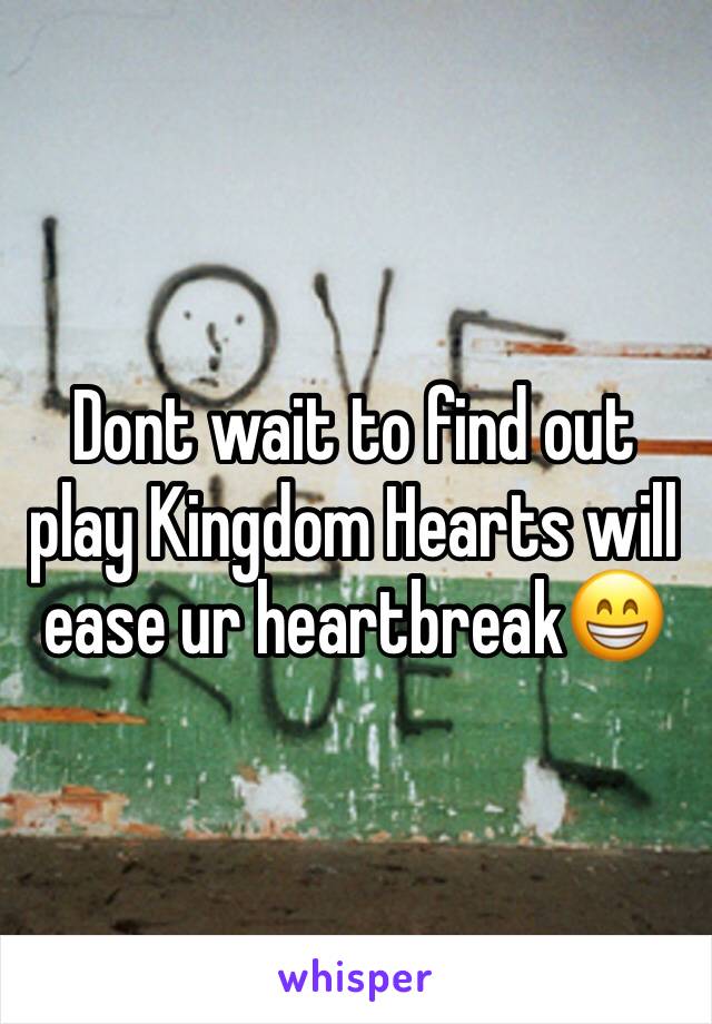 Dont wait to find out play Kingdom Hearts will ease ur heartbreak😁