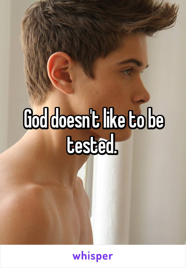 God doesn't like to be tested. 