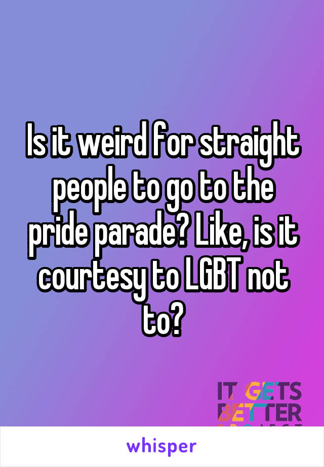 Is it weird for straight people to go to the pride parade? Like, is it courtesy to LGBT not to?