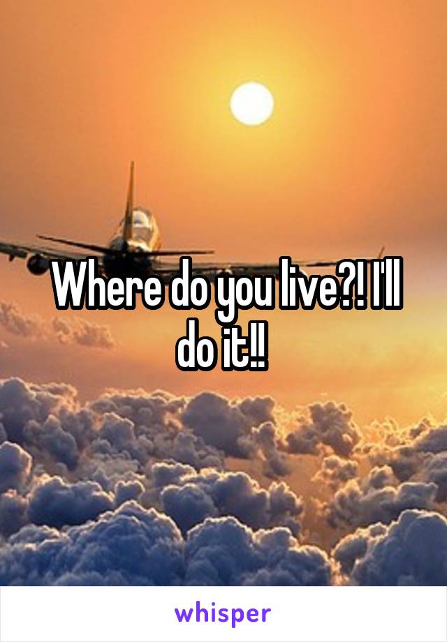 Where do you live?! I'll do it!! 