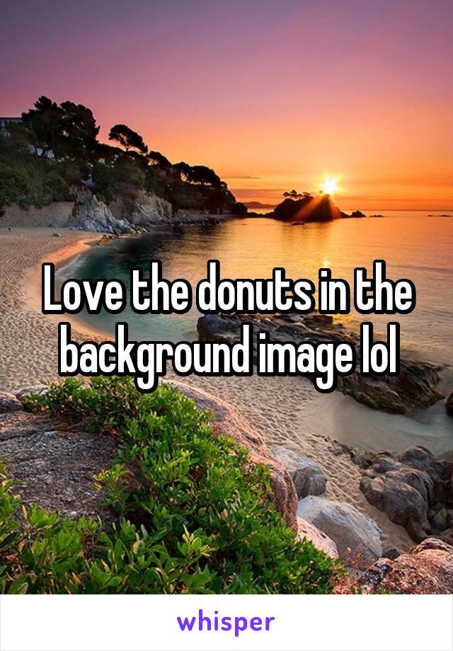 Love the donuts in the background image lol