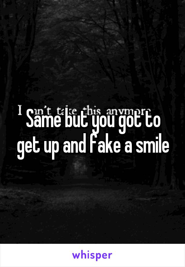 Same but you got to get up and fake a smile