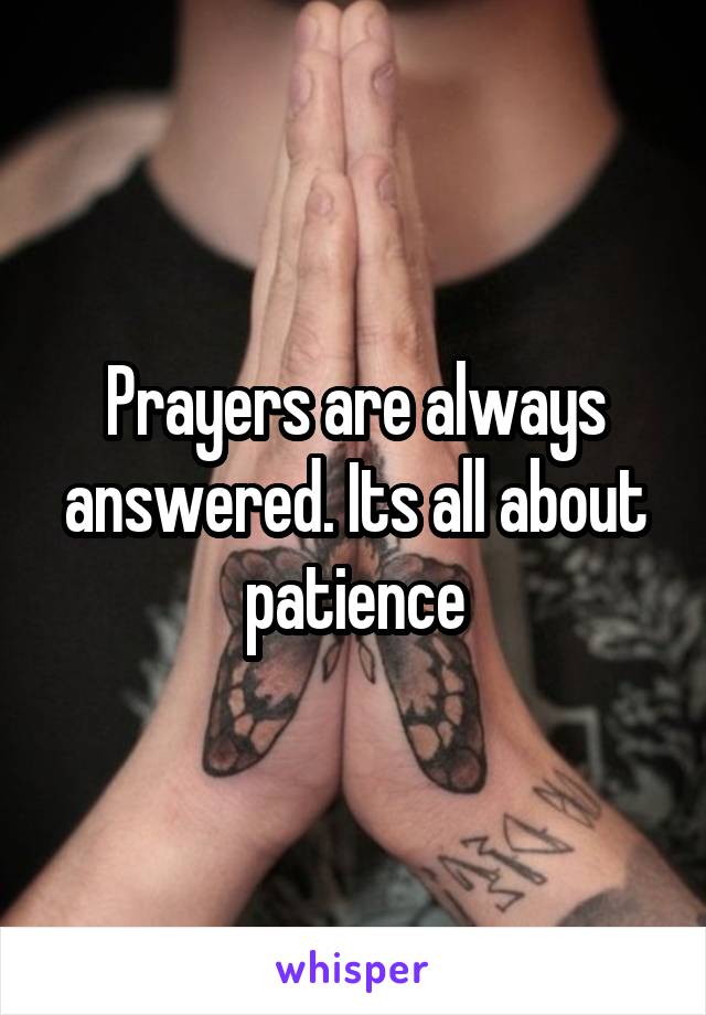 Prayers are always answered. Its all about patience