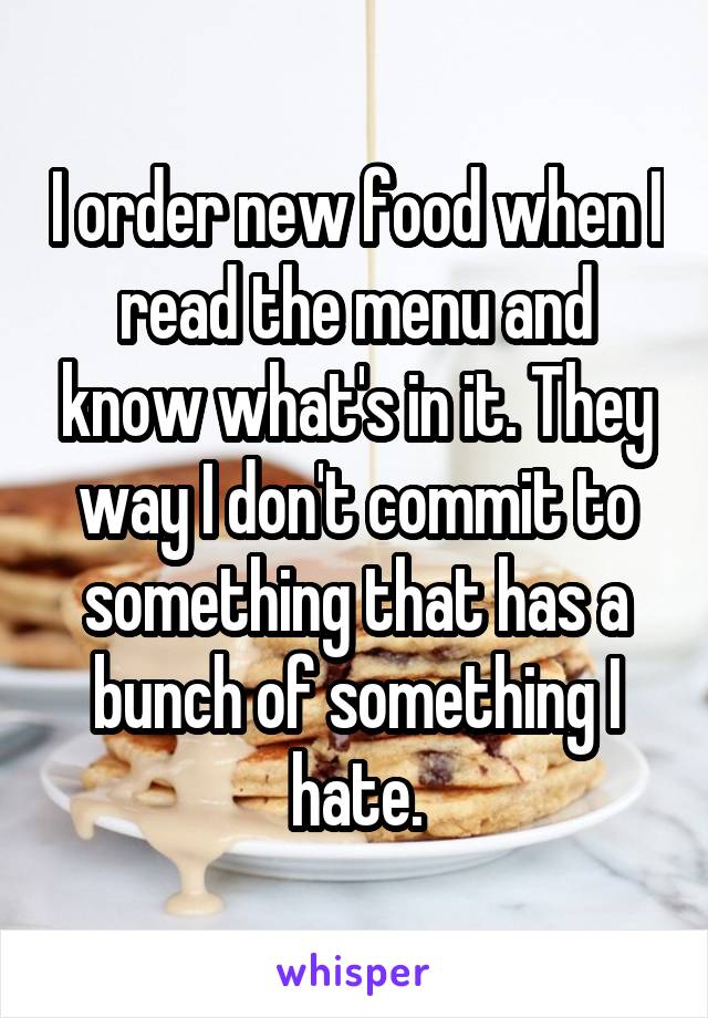 I order new food when I read the menu and know what's in it. They way I don't commit to something that has a bunch of something I hate.