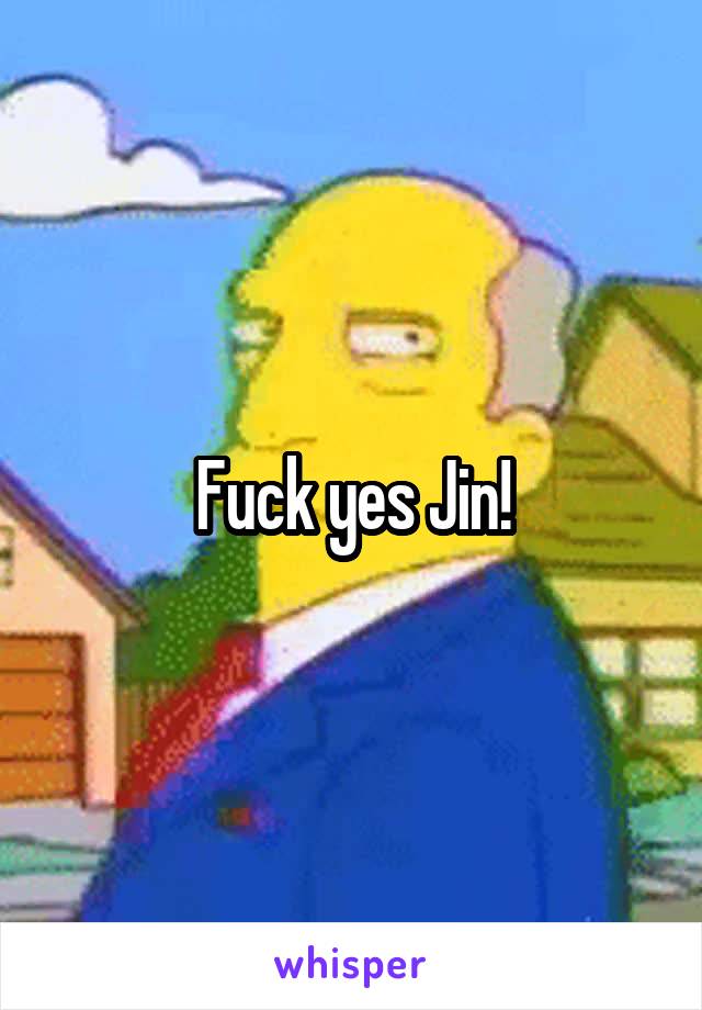 Fuck yes Jin!