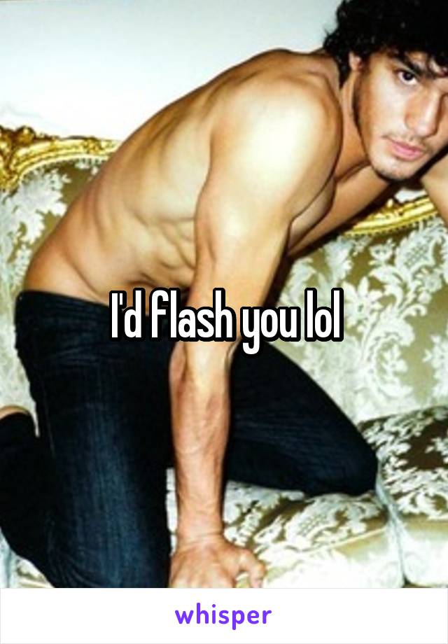 I'd flash you lol