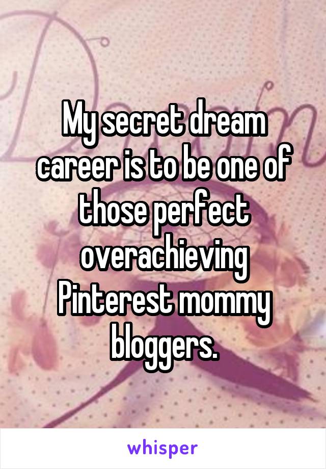 My secret dream career is to be one of those perfect overachieving Pinterest mommy bloggers.