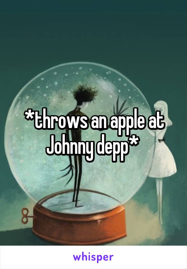 *throws an apple at Johnny depp* 