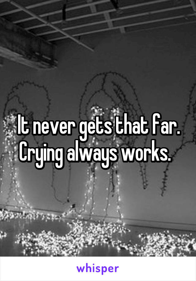 It never gets that far. Crying always works.  