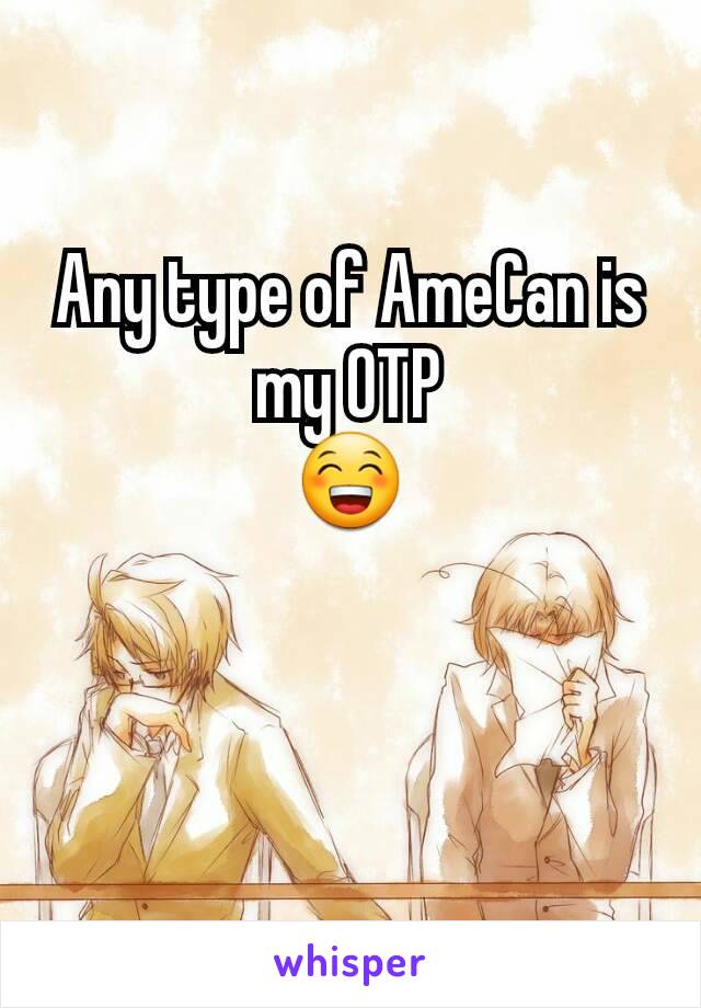 Any type of AmeCan is my OTP
😁
