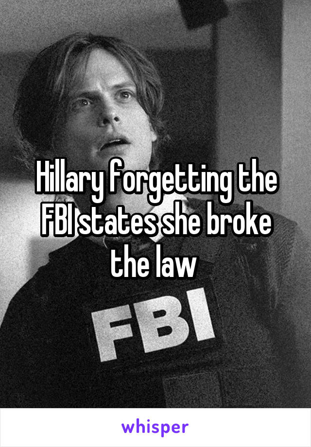 Hillary forgetting the FBI states she broke the law 