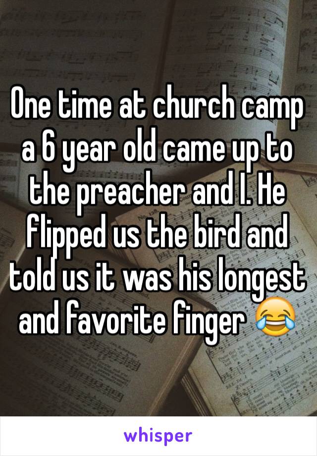 One time at church camp a 6 year old came up to the preacher and I. He flipped us the bird and told us it was his longest and favorite finger 😂