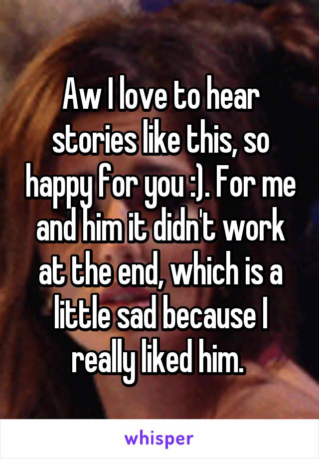 Aw I love to hear stories like this, so happy for you :). For me and him it didn't work at the end, which is a little sad because I really liked him. 