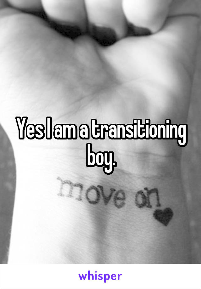 Yes I am a transitioning boy.