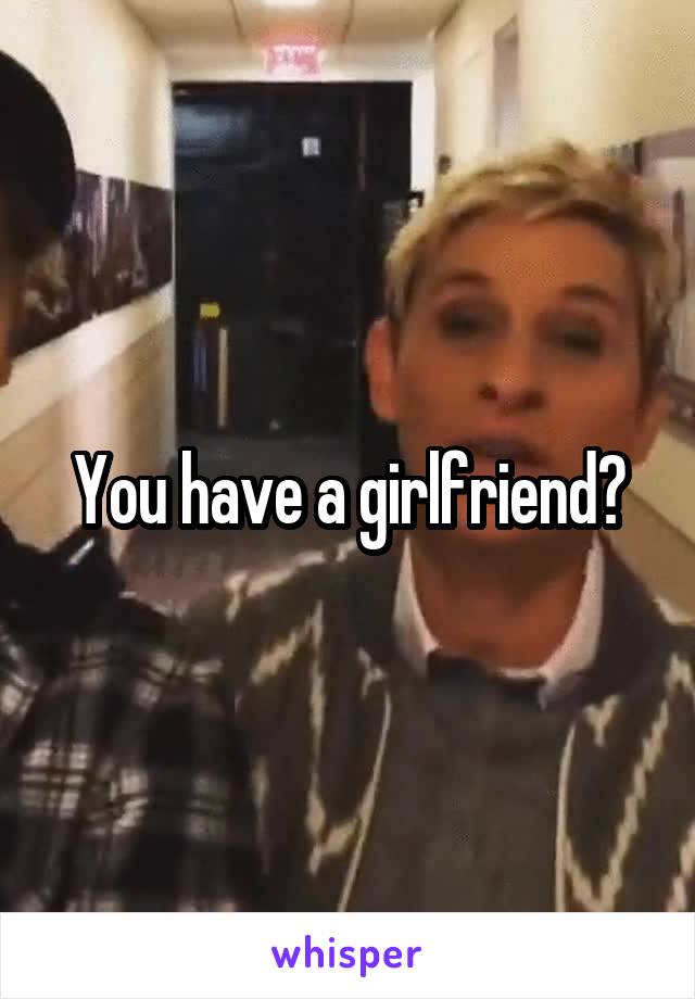 You have a girlfriend?