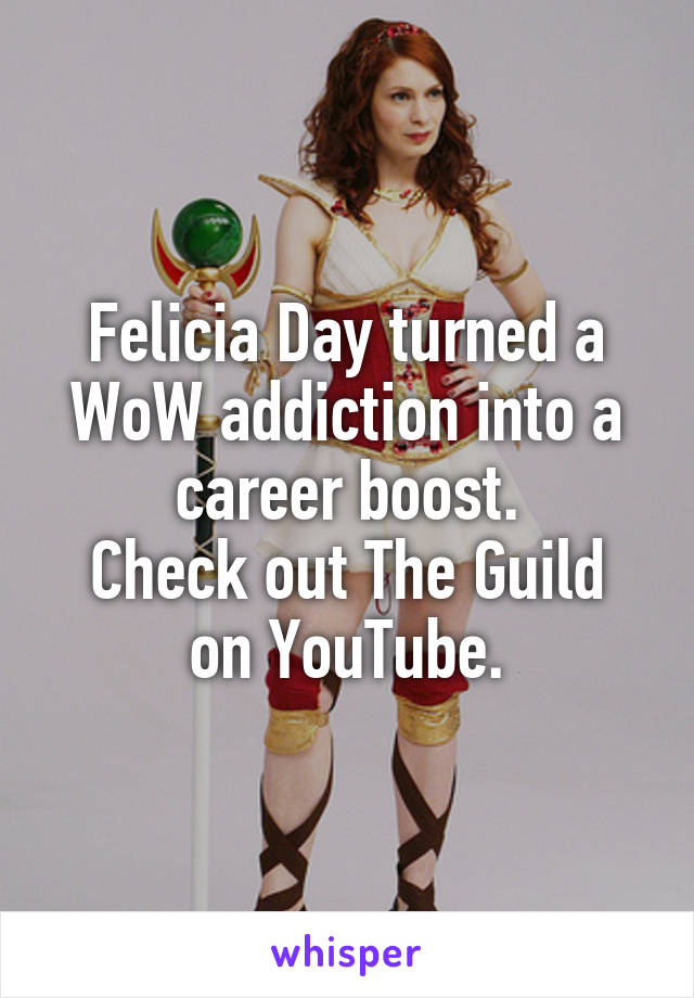 Felicia Day turned a WoW addiction into a career boost.
Check out The Guild on YouTube.
