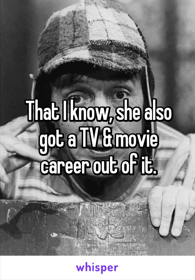 That I know, she also got a TV & movie career out of it.