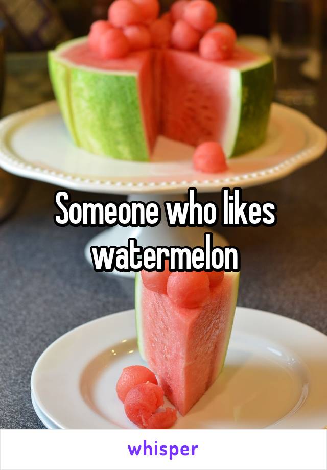 Someone who likes watermelon
