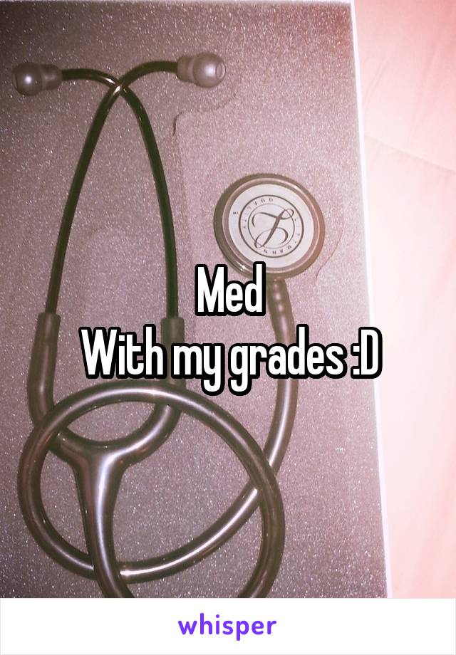 Med
With my grades :D