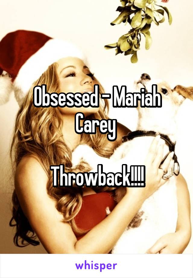 Obsessed - Mariah Carey 

Throwback!!!!