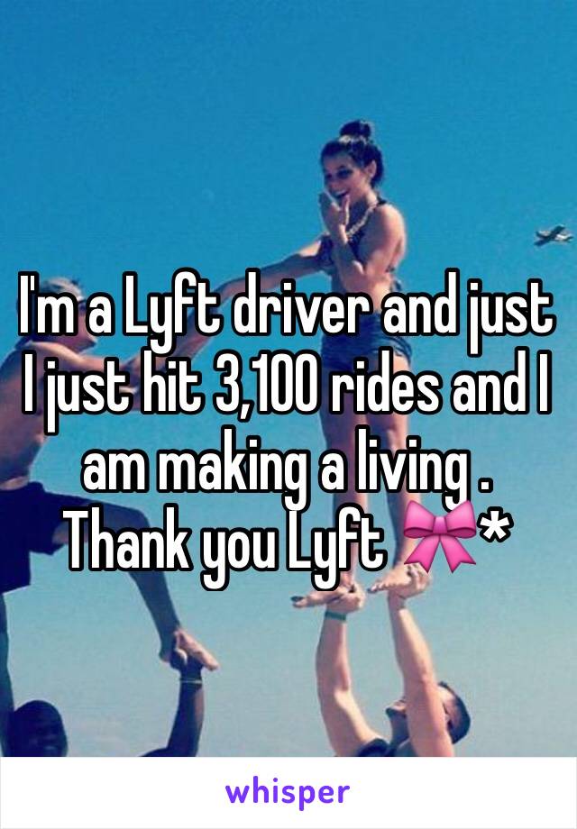 I'm a Lyft driver and just I just hit 3,100 rides and I am making a living . Thank you Lyft 🎀*