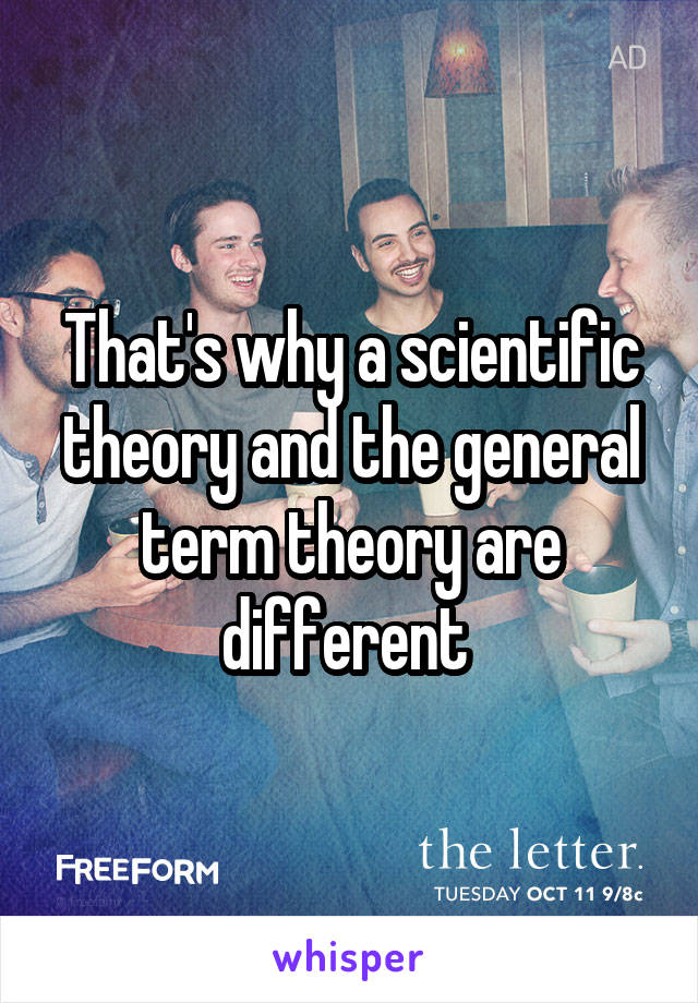 That's why a scientific theory and the general term theory are different 