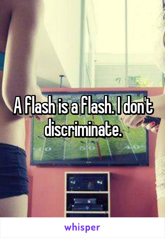 A flash is a flash. I don't discriminate.