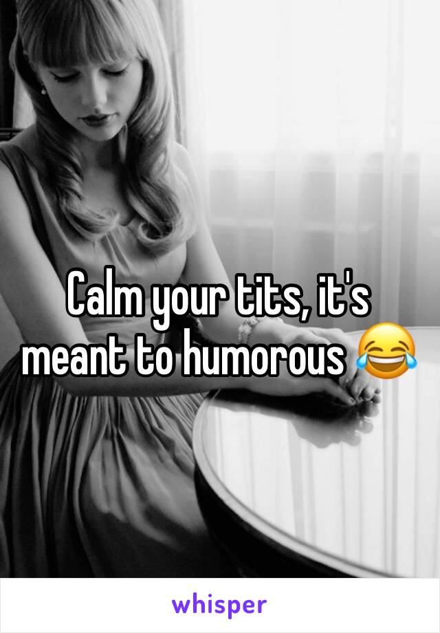 Calm your tits, it's meant to humorous 😂