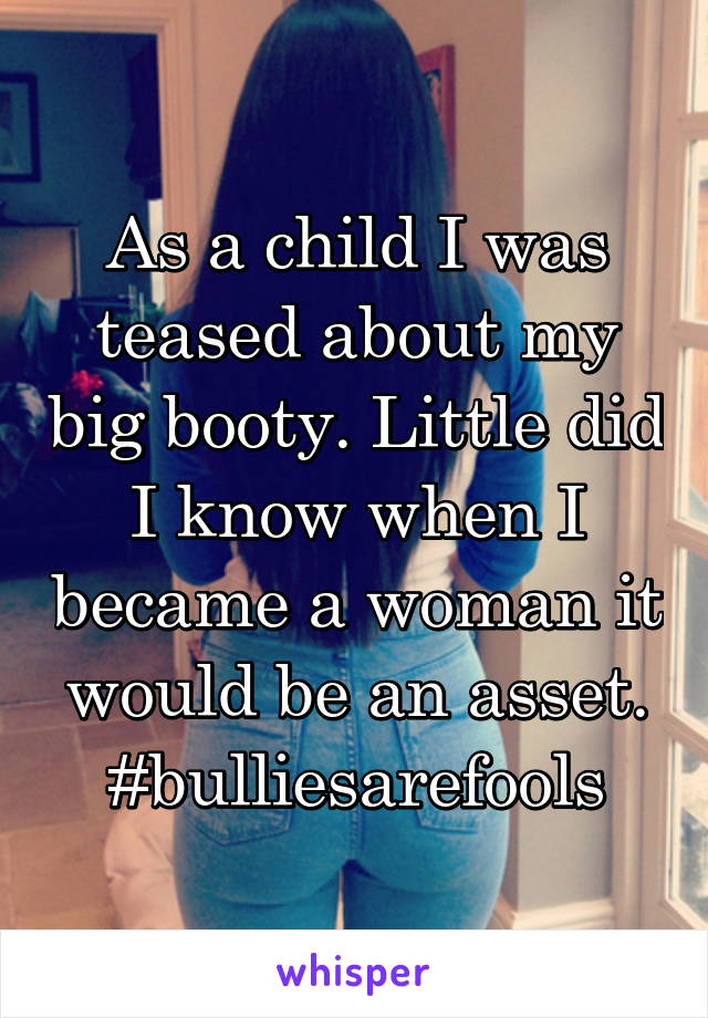 As a child I was teased about my big booty. Little did I know when I became a woman it would be an asset. #bulliesarefools