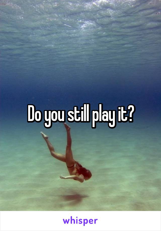 Do you still play it?