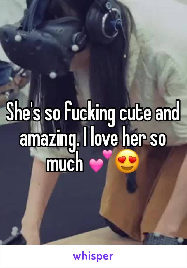 She's so fucking cute and amazing. I love her so much 💕😍