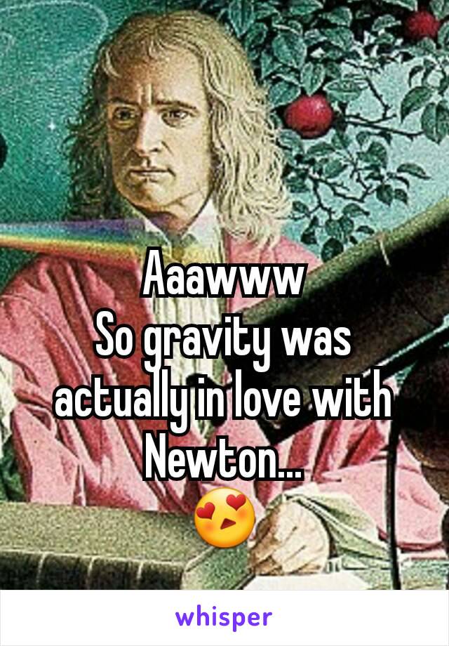 Aaawww
So gravity was actually in love with Newton...
😍