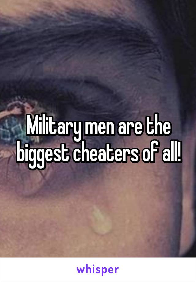 Military men are the biggest cheaters of all!