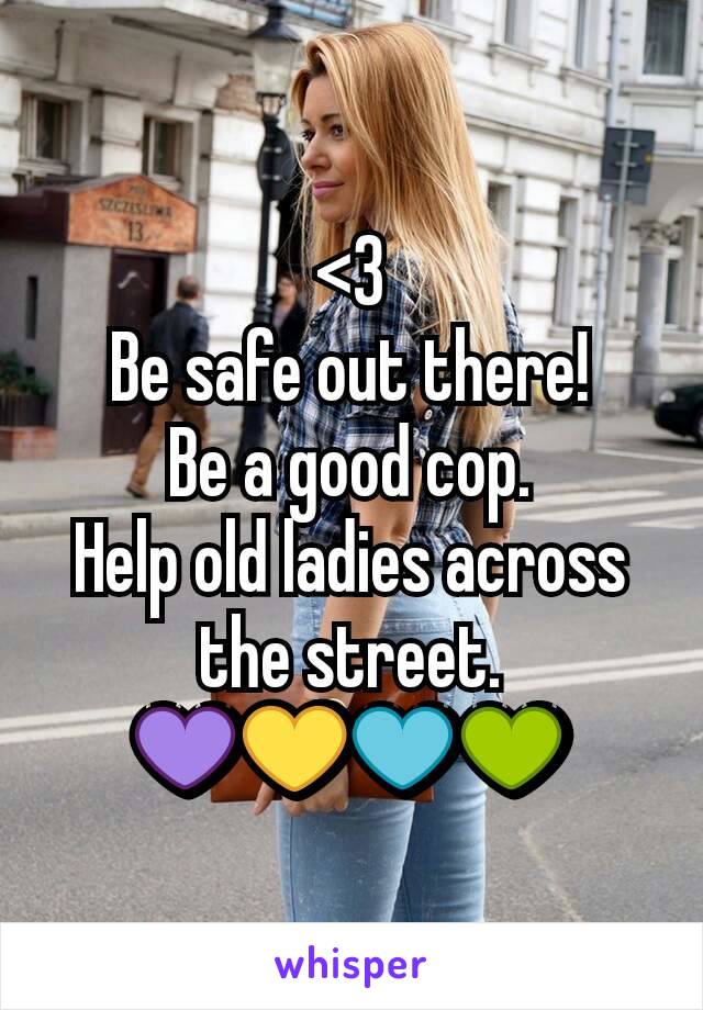 <3
Be safe out there!
Be a good cop.
Help old ladies across the street.
💜💛💙💚