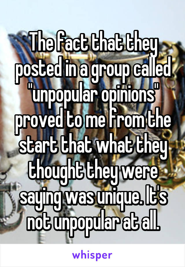 The fact that they posted in a group called "unpopular opinions" proved to me from the start that what they thought they were saying was unique. It's not unpopular at all.