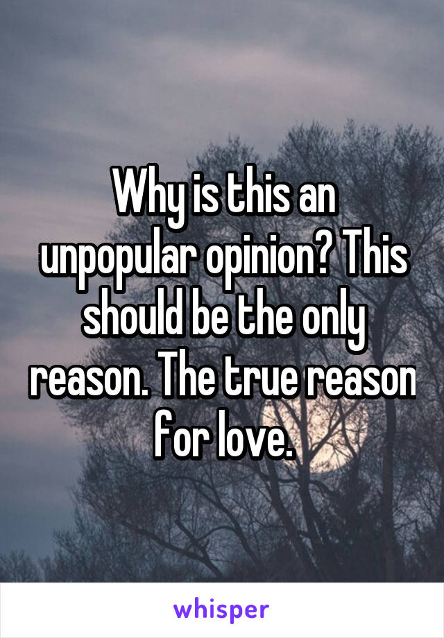 Why is this an unpopular opinion? This should be the only reason. The true reason for love.