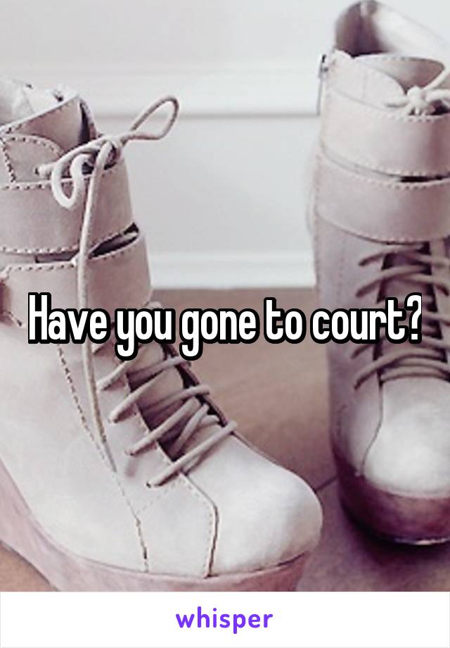 Have you gone to court?
