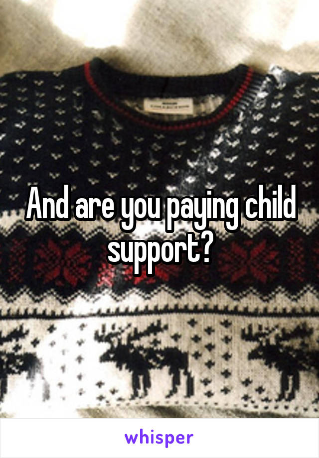 And are you paying child support?