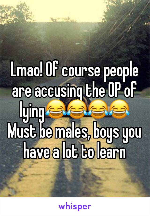 Lmao! Of course people are accusing the OP of lying😂😂😂😂
Must be males, boys you have a lot to learn 