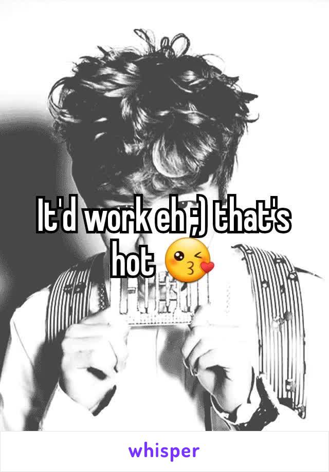It'd work eh ;) that's hot 😘