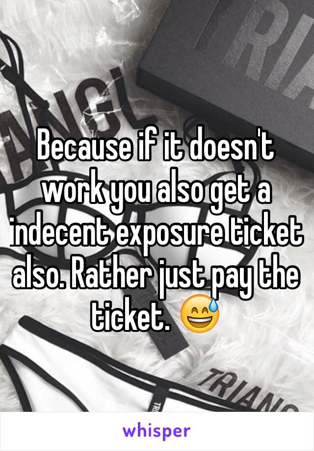 Because if it doesn't work you also get a indecent exposure ticket also. Rather just pay the ticket. 😅