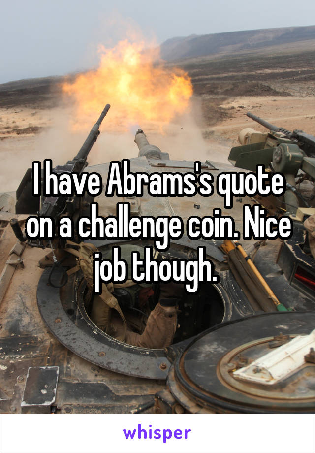 I have Abrams's quote on a challenge coin. Nice job though. 