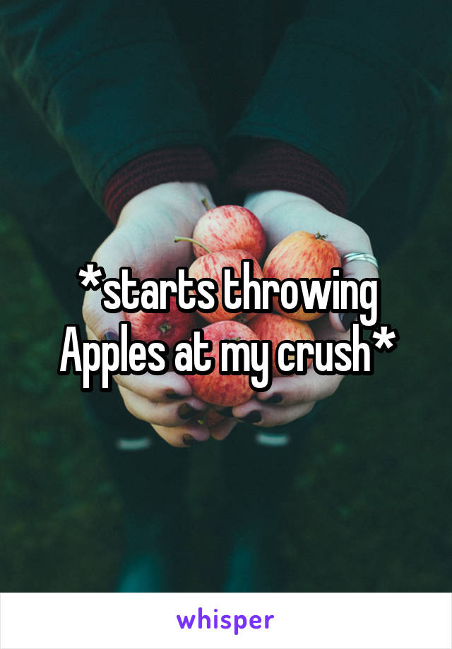 *starts throwing Apples at my crush*