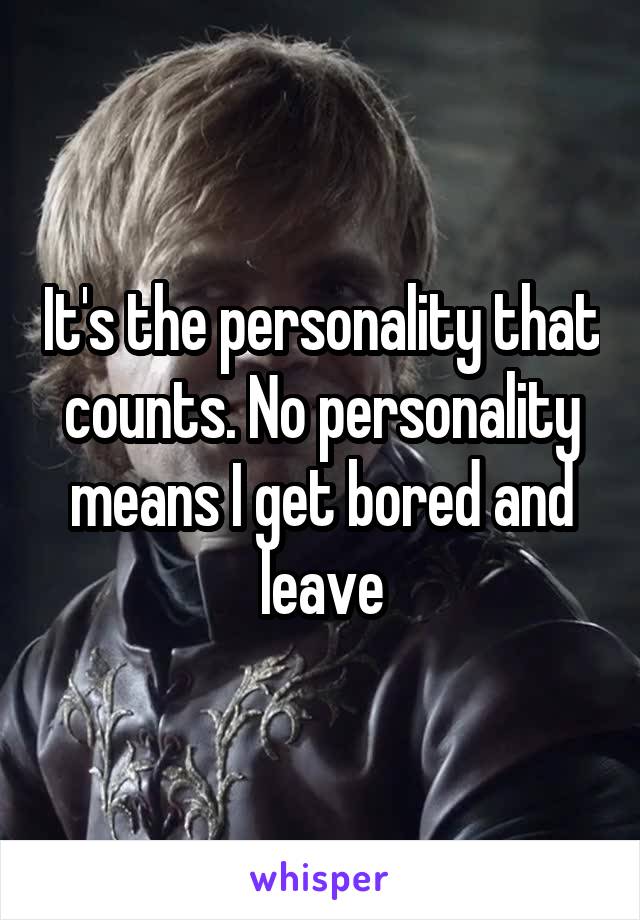 It's the personality that counts. No personality means I get bored and leave