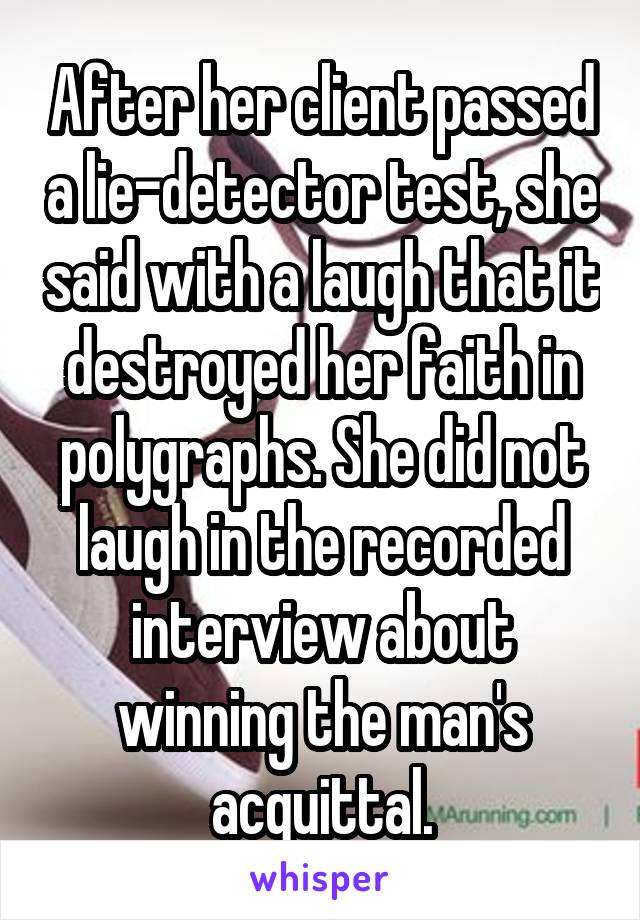 After her client passed a lie-detector test, she said with a laugh that it destroyed her faith in polygraphs. She did not laugh in the recorded interview about winning the man's acquittal.